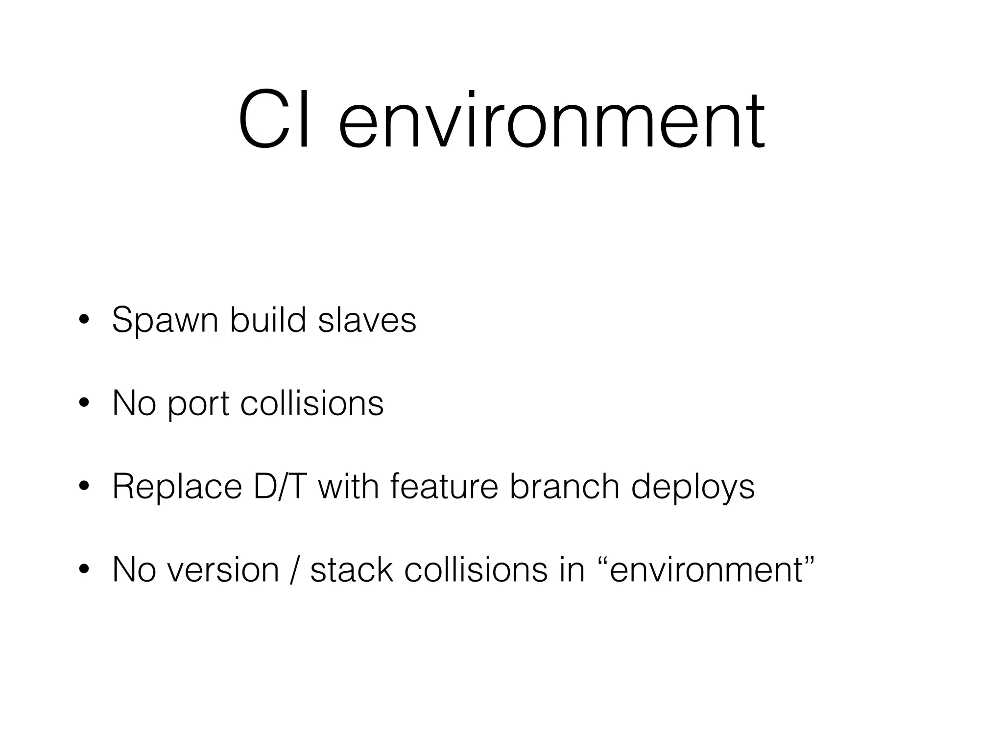 CI environment
• Spawn build slaves
• No port collisions
• Replace D/T with feature branch deploys
• No version / stack collisions in “environment”