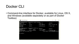 Docker CLI
• Command-line interface for Docker, available for Linux, OS X,
and Windows (available separately or as part of Docker
Toolbox)
 