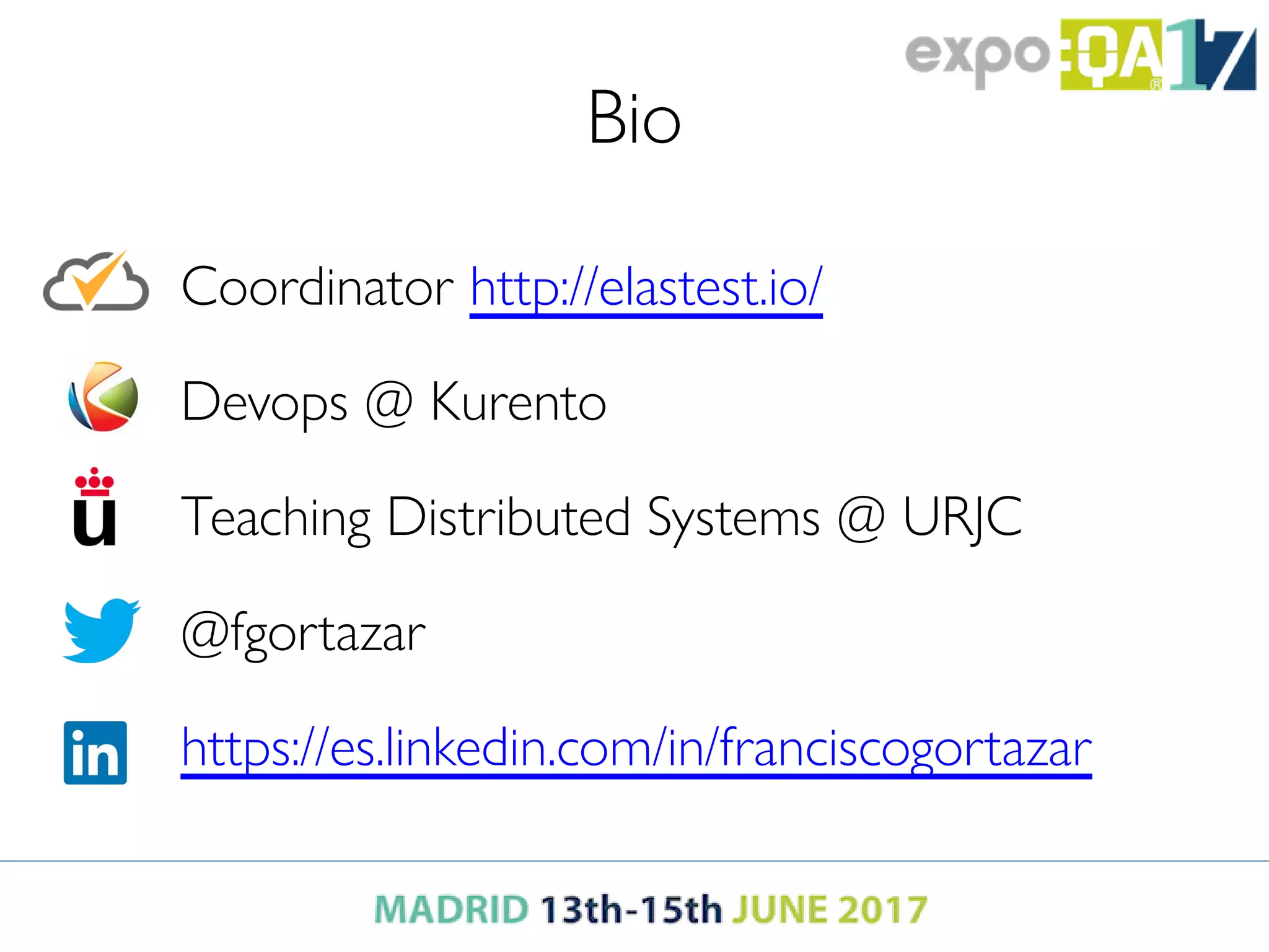 Bio
Coordinator http://elastest.io/
Devops @ Kurento
Teaching Distributed Systems @ URJC
@fgortazar
https://es.linkedin.com/in/franciscogortazar
 