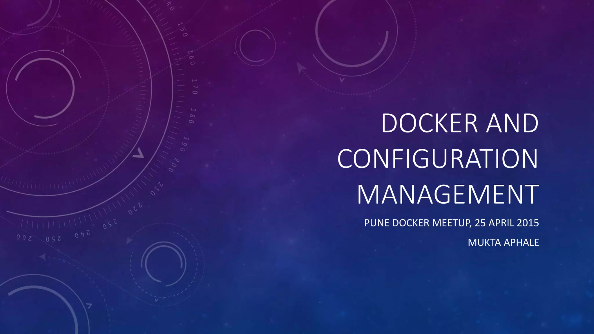 DOCKER AND
CONFIGURATION
MANAGEMENT
PUNE DOCKER MEETUP, 25 APRIL 2015
MUKTA APHALE
 