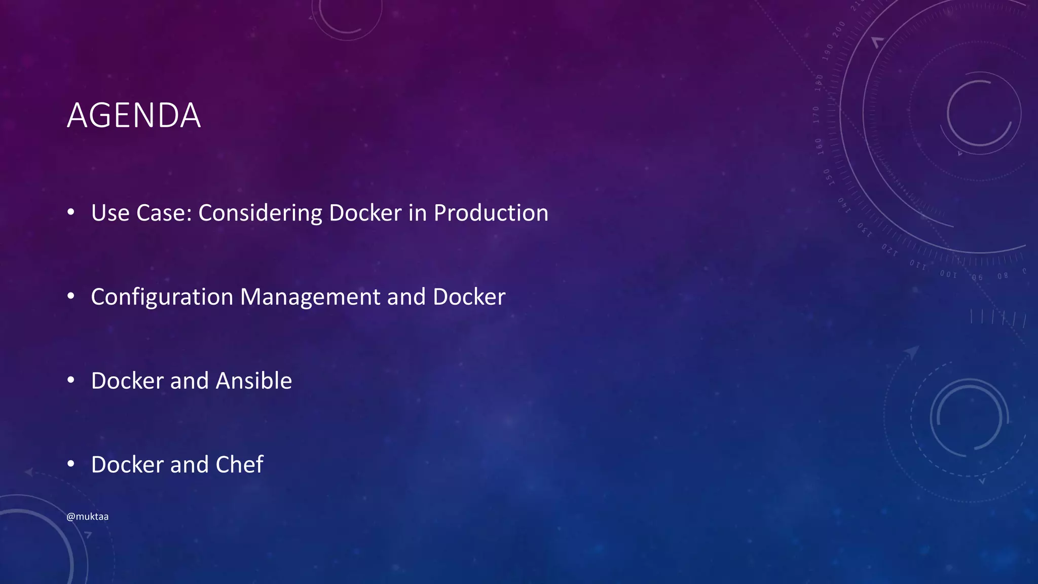 AGENDA
• Use Case: Considering Docker in Production
• Configuration Management and Docker
• Docker and Ansible
• Docker and Chef
@muktaa
 
