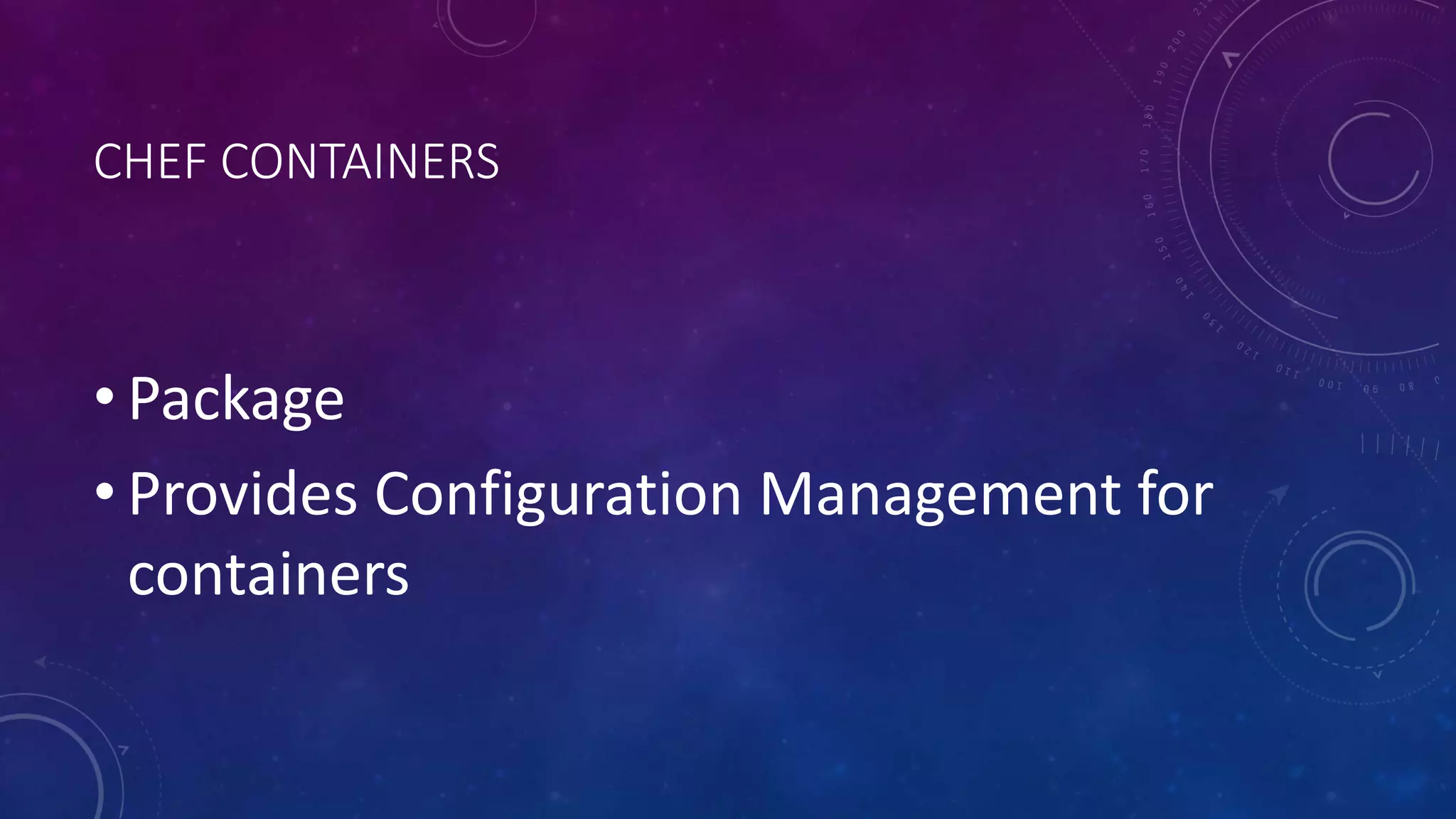 CHEF CONTAINERS
• Package
• Provides Configuration Management for
containers
 