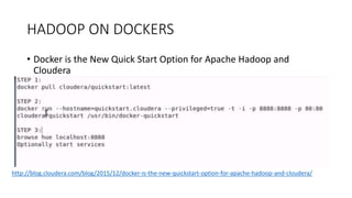 HADOOP ON DOCKERS
• Docker is the New Quick Start Option for Apache Hadoop and
Cloudera
http://blog.cloudera.com/blog/2015/12/docker-is-the-new-quickstart-option-for-apache-hadoop-and-cloudera/
 