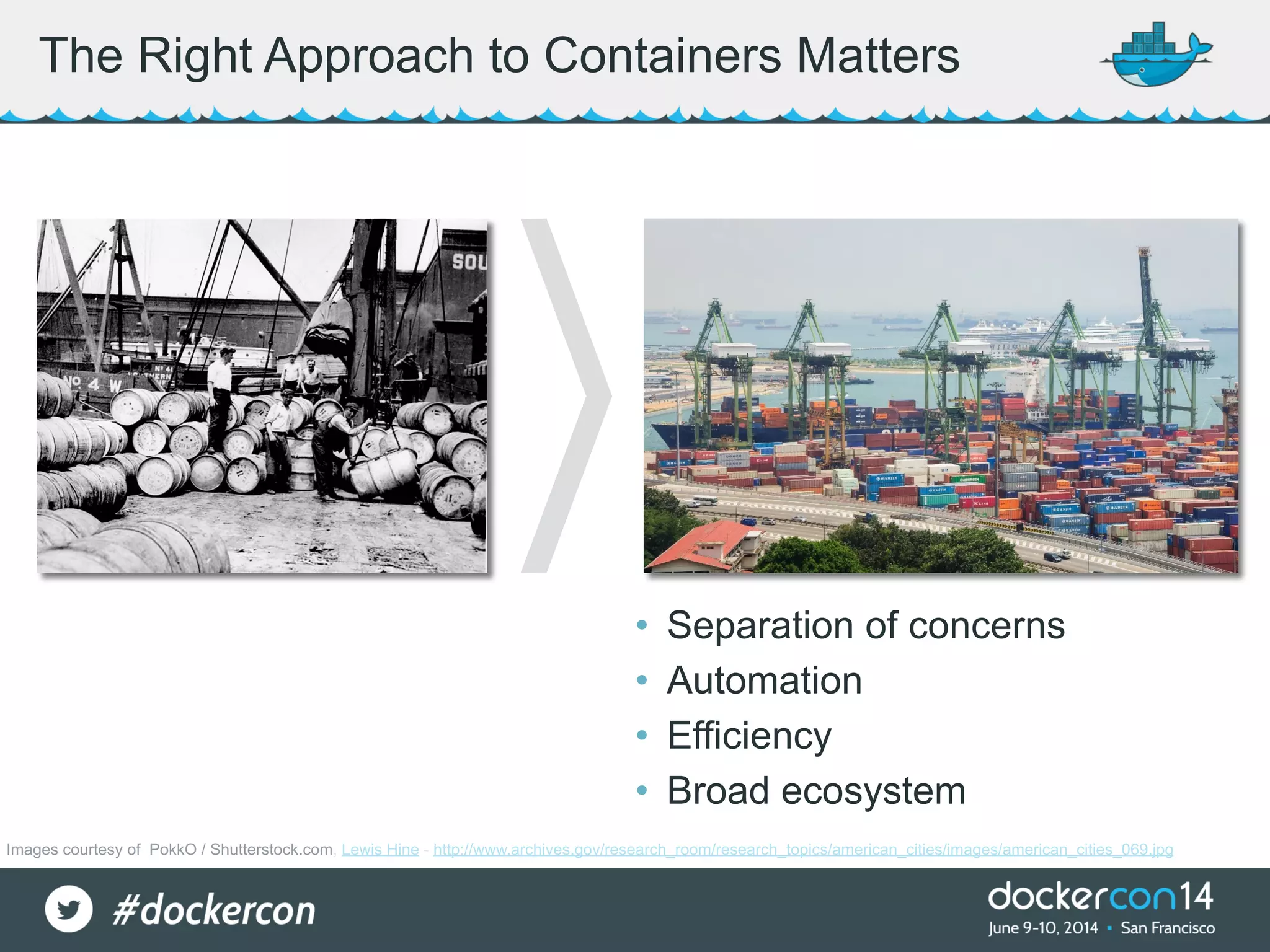 The Right Approach to Containers Matters • Separation of concerns • Automation • Efficiency • Broad ecosystem Images courtesy of PokkO / Shutterstock.com, Lewis Hine - http://www.archives.gov/research_room/research_topics/american_cities/images/american_cities_069.jpg 
