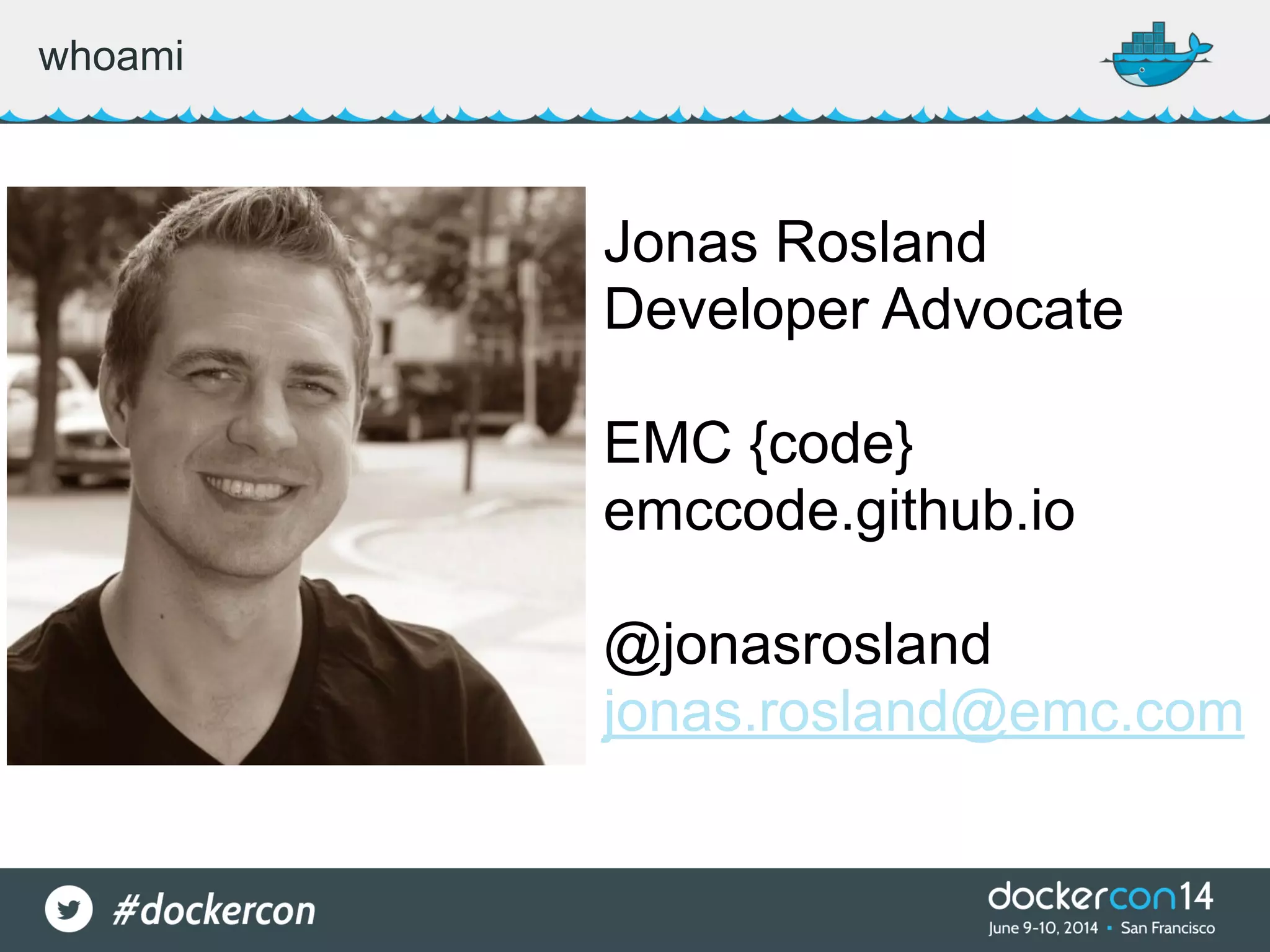 whoami Jonas Rosland Developer Advocate EMC {code} emccode.github.io @jonasrosland jonas.rosland@emc.com 