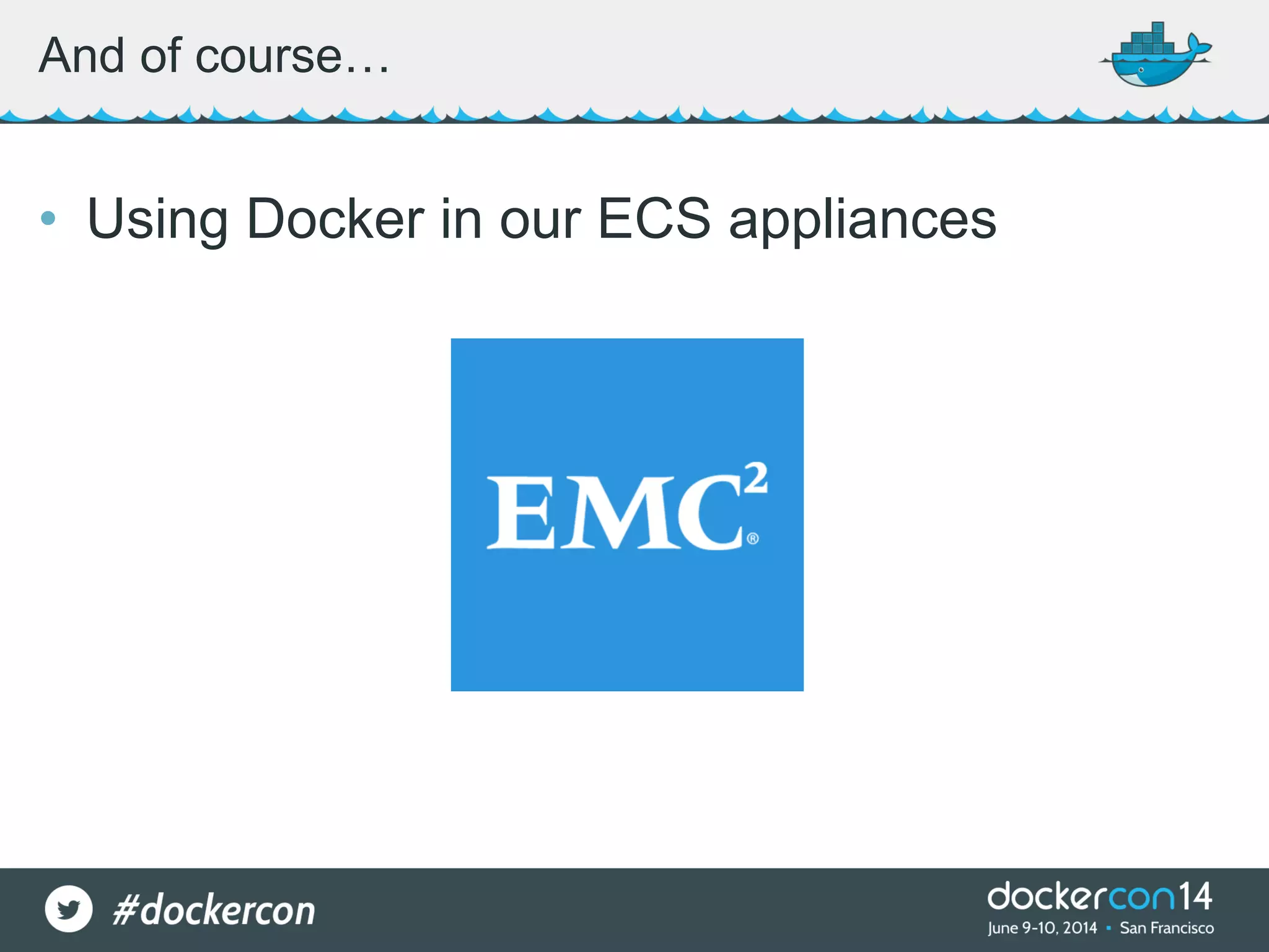 • Using Docker in our ECS appliances And of course… 