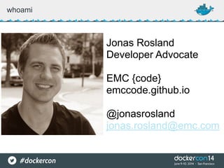 whoami
Jonas Rosland
Developer Advocate
EMC {code}
emccode.github.io
@jonasrosland
jonas.rosland@emc.com
 