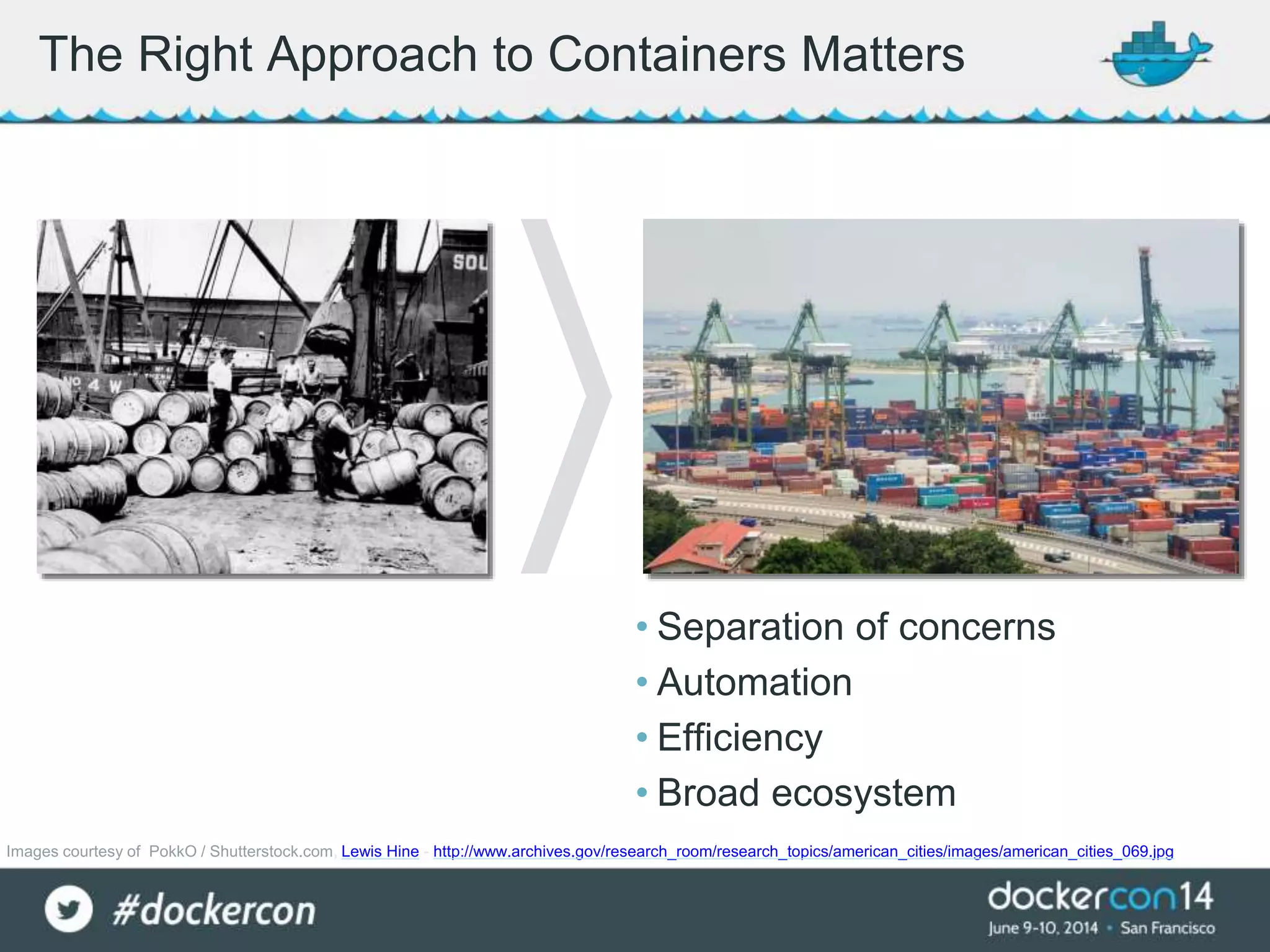 The Right Approach to Containers Matters
• Separation of concerns
• Automation
• Efficiency
• Broad ecosystem
Images courtesy of PokkO / Shutterstock.com, Lewis Hine - http://www.archives.gov/research_room/research_topics/american_cities/images/american_cities_069.jpg
 