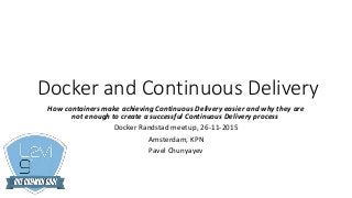 Docker and Continuous Delivery
How containers make achieving Continuous Delivery easier and why they are
not enough to create a successful Continuous Delivery process
Docker Randstad meetup, 26-11-2015
Amsterdam, KPN
Pavel Chunyayev
 