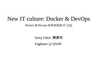 New IT culture: Docker & DevOps
Docker 和 Devops 所帶來的新 IT 文化
Terry Chen 陳彥村
Engineer @ QNAP
 