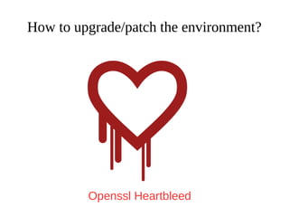 How to upgrade/patch the environment?
Openssl Heartbleed
 