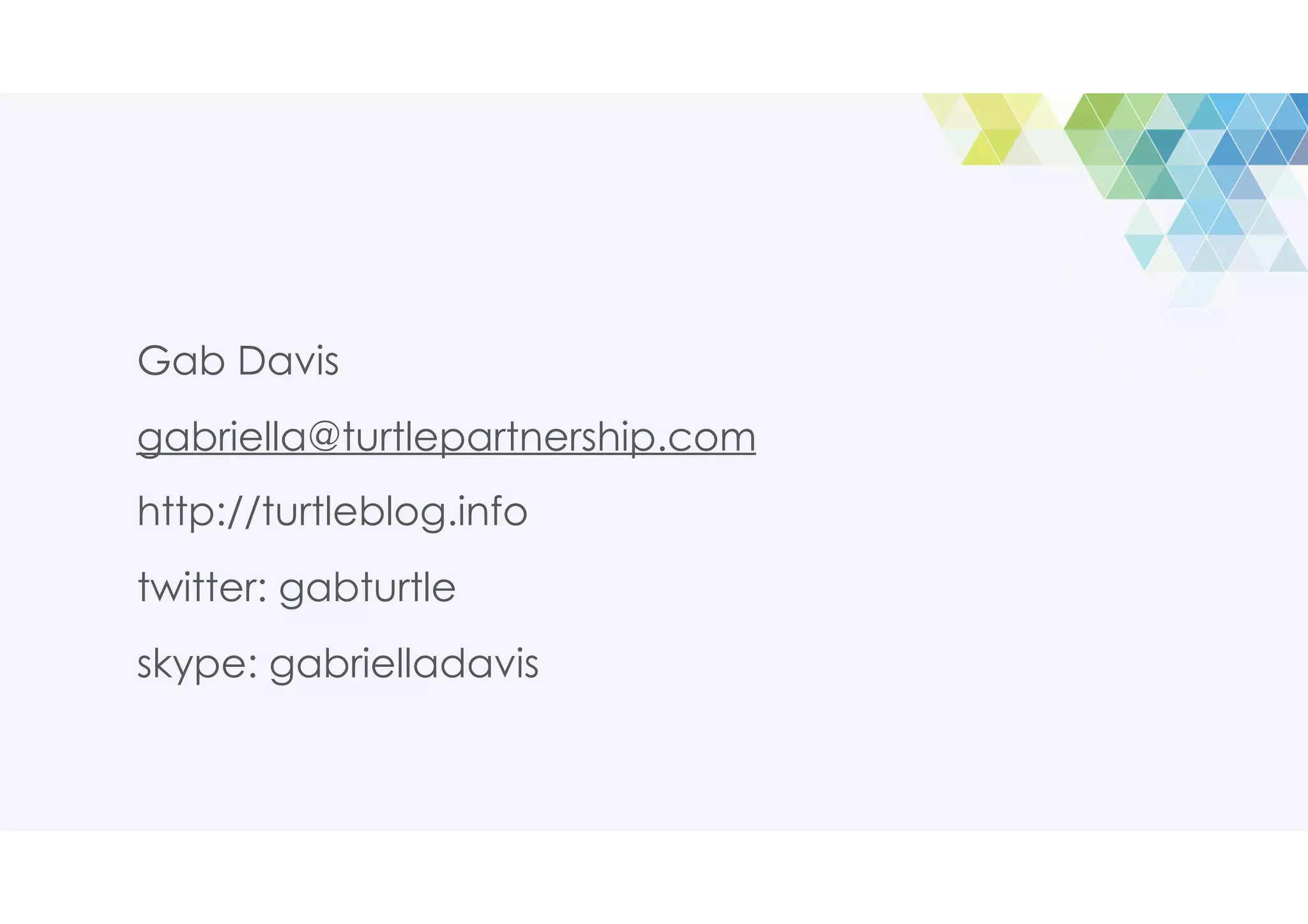 Gab Davis
gabriella@turtlepartnership.com
http://turtleblog.info
twitter: gabturtle
skype: gabrielladavis
 