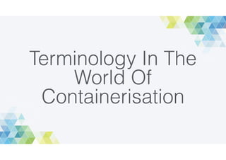 Terminology In The
World Of
Containerisation
 