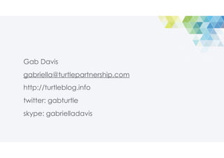 Gab Davis
gabriella@turtlepartnership.com
http://turtleblog.info
twitter: gabturtle
skype: gabrielladavis
 