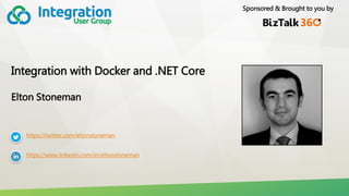 Sponsored & Brought to you by
Integration with Docker and .NET Core
Elton Stoneman
https://twitter.com/eltonstoneman
https://www.linkedin.com/in/eltonstoneman
 