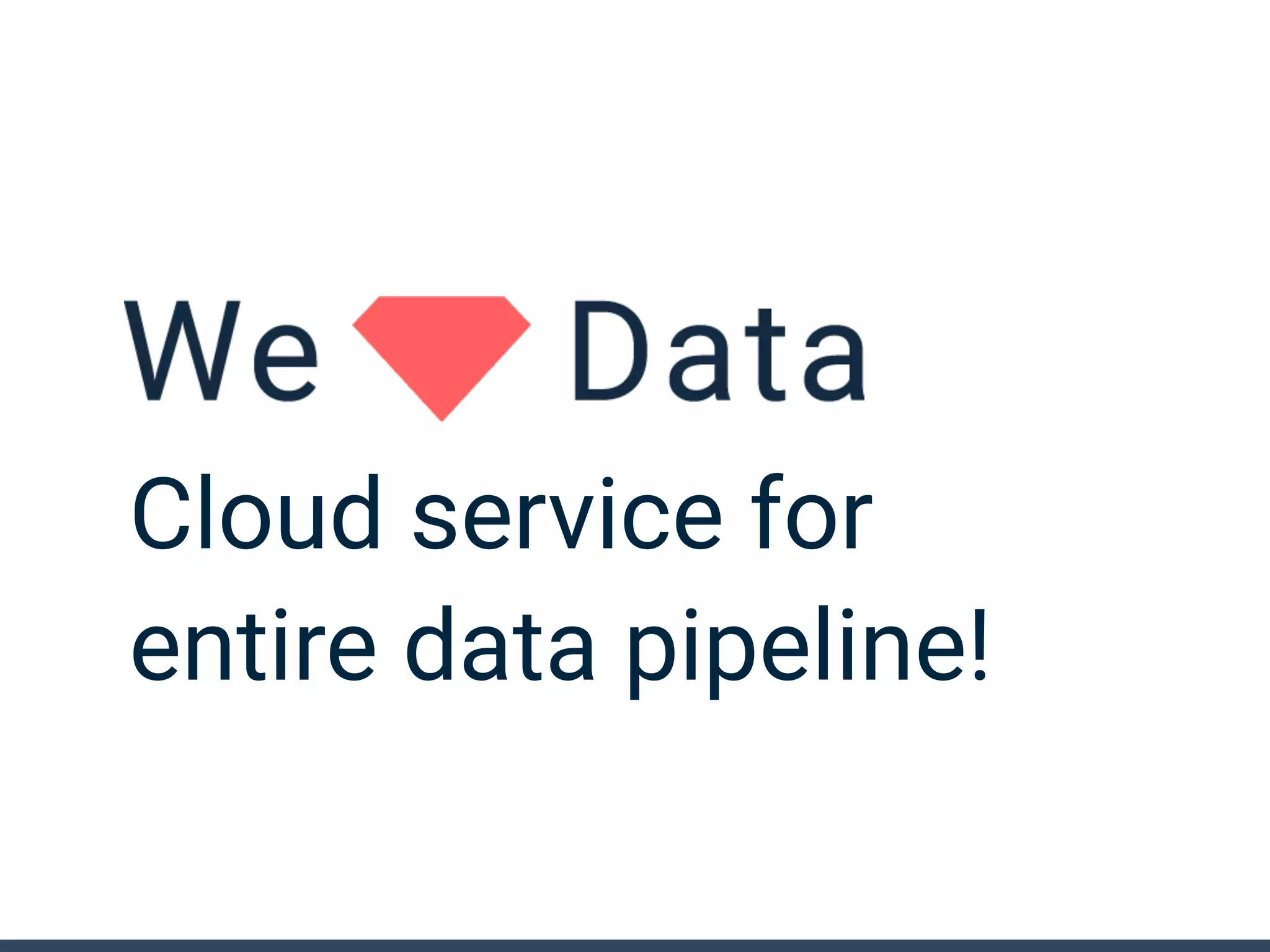 Cloud service for
entire data pipeline!
 
