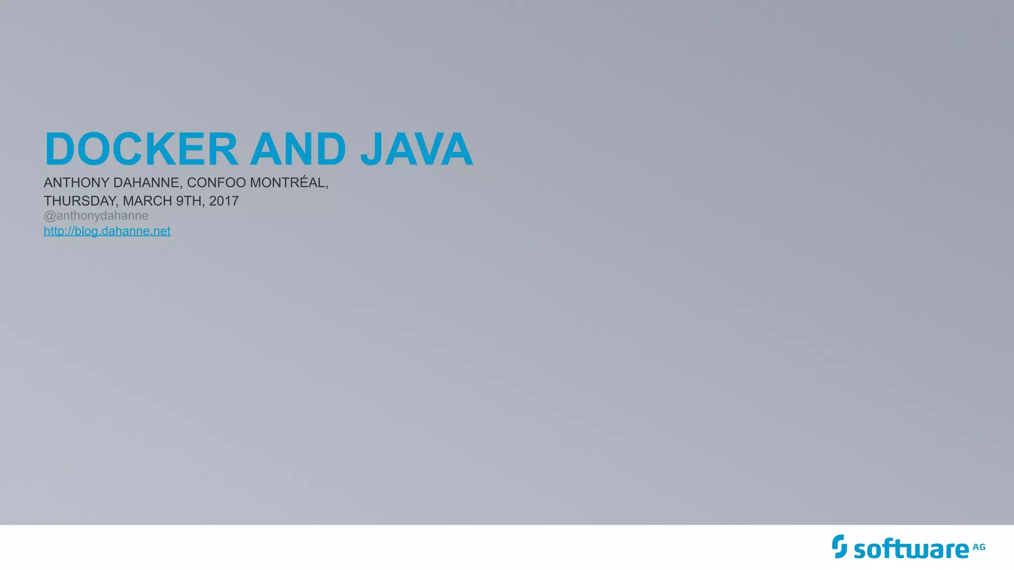 DOCKER AND JAVA
ANTHONY DAHANNE, CONFOO MONTRÉAL,
THURSDAY, MARCH 9TH, 2017
@anthonydahanne
http://blog.dahanne.net
 