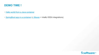 DEMO TIME !
• Hello world from a Java container
• SpringBoot app in a container (+ Maven + IntelliJ IDEA integrations)
 