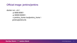 © 2019 All Rights Reserved. 13
Official image: jenkins/jenkins
docker run --rm 
-p 8080:8080 
-p 50000:50000 
-v jenkins_home:/var/jenkins_home 
jenkins/jenkins:lts
 