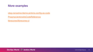 © 2019 All Rights Reserved. 28
More examples
oleg-nenashev/demo-jenkins-config-as-code
Praqma/JenkinsAsCodeReference
librecores/librecores-ci
 