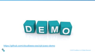 © 2019 CloudBees, Inc. All Rights Reserved.
https://github.com/cloudbees-oss/cjd-jcasc-demo
 