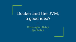 Docker and the JVM,
a good idea?
Christopher Batey
@chbatey
 