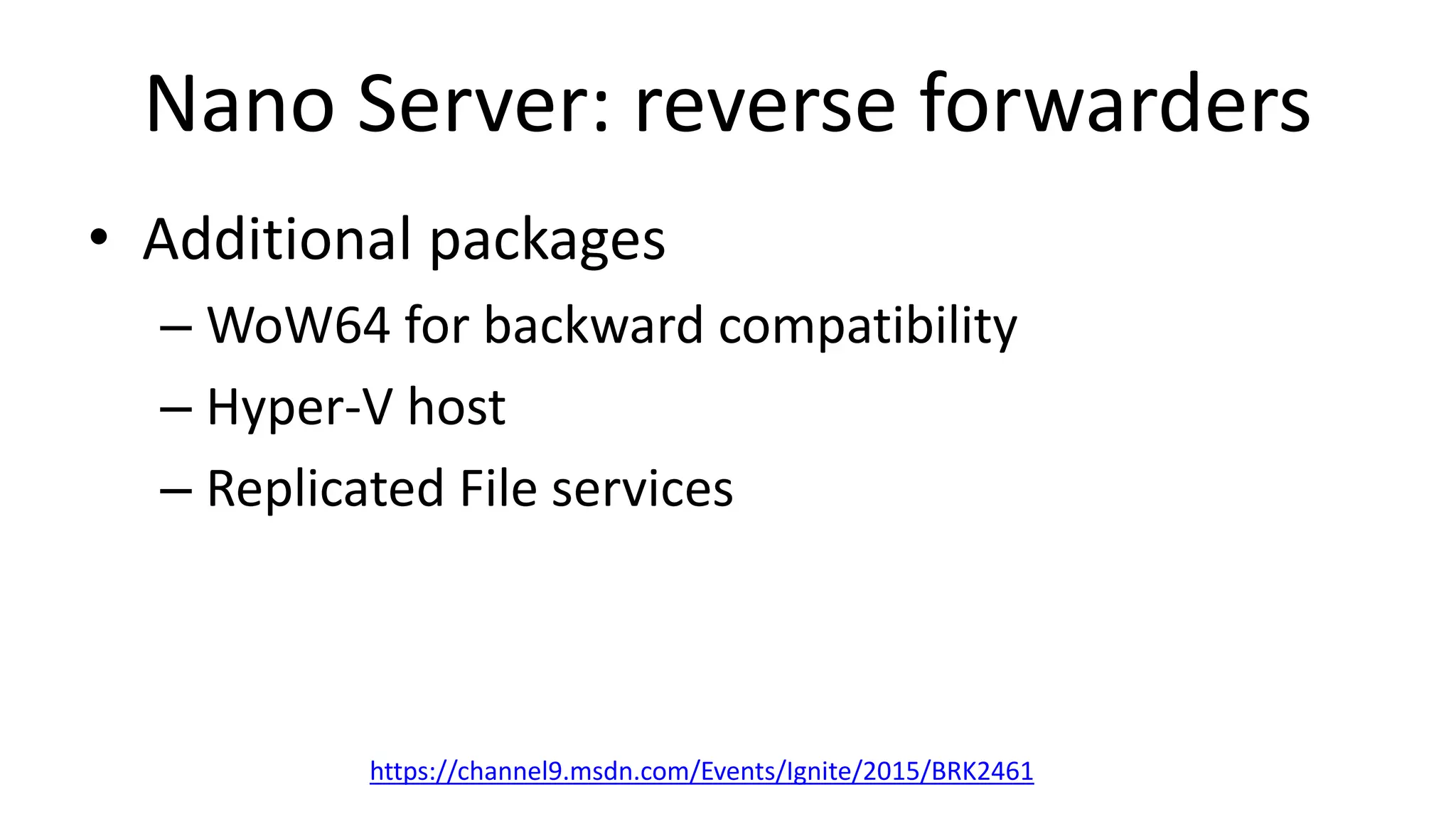 Nano Server: reverse forwarders
• Additional packages
– WoW64 for backward compatibility
– Hyper-V host
– Replicated File services
https://channel9.msdn.com/Events/Ignite/2015/BRK2461
 