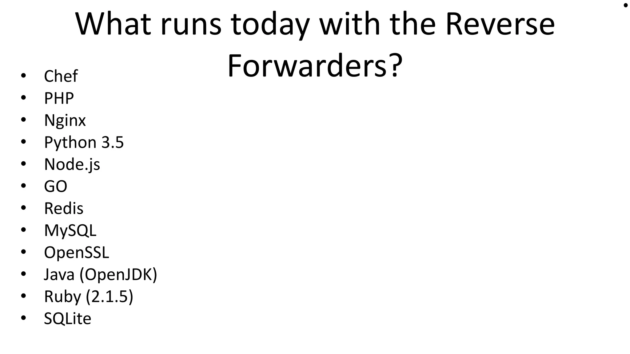 What runs today with the Reverse
Forwarders?• Chef
• PHP
• Nginx
• Python 3.5
• Node.js
• GO
• Redis
• MySQL
• OpenSSL
• Java (OpenJDK)
• Ruby (2.1.5)
• SQLite
 