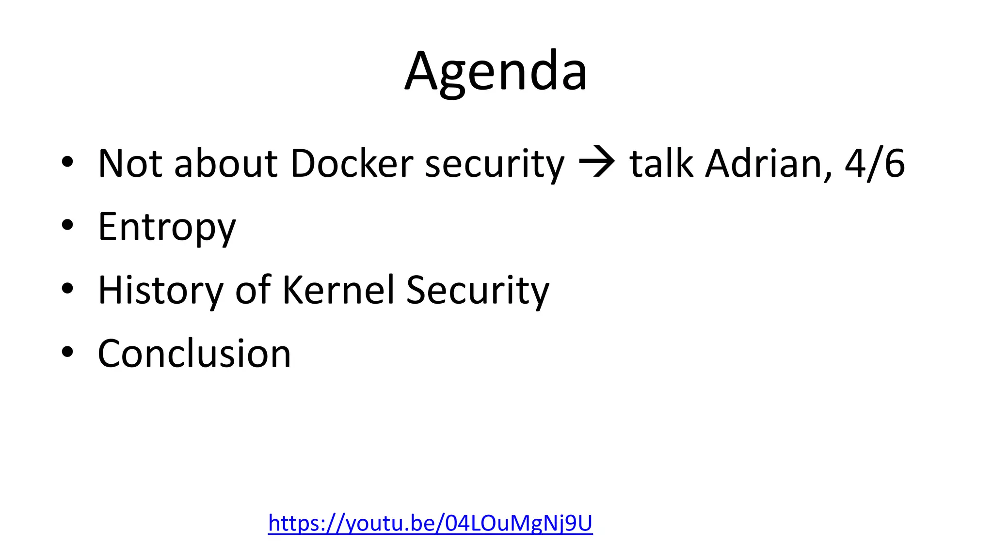 Agenda
• Not about Docker security  talk Adrian, 4/6
• Entropy
• History of Kernel Security
• Conclusion
https://youtu.be/04LOuMgNj9U
 