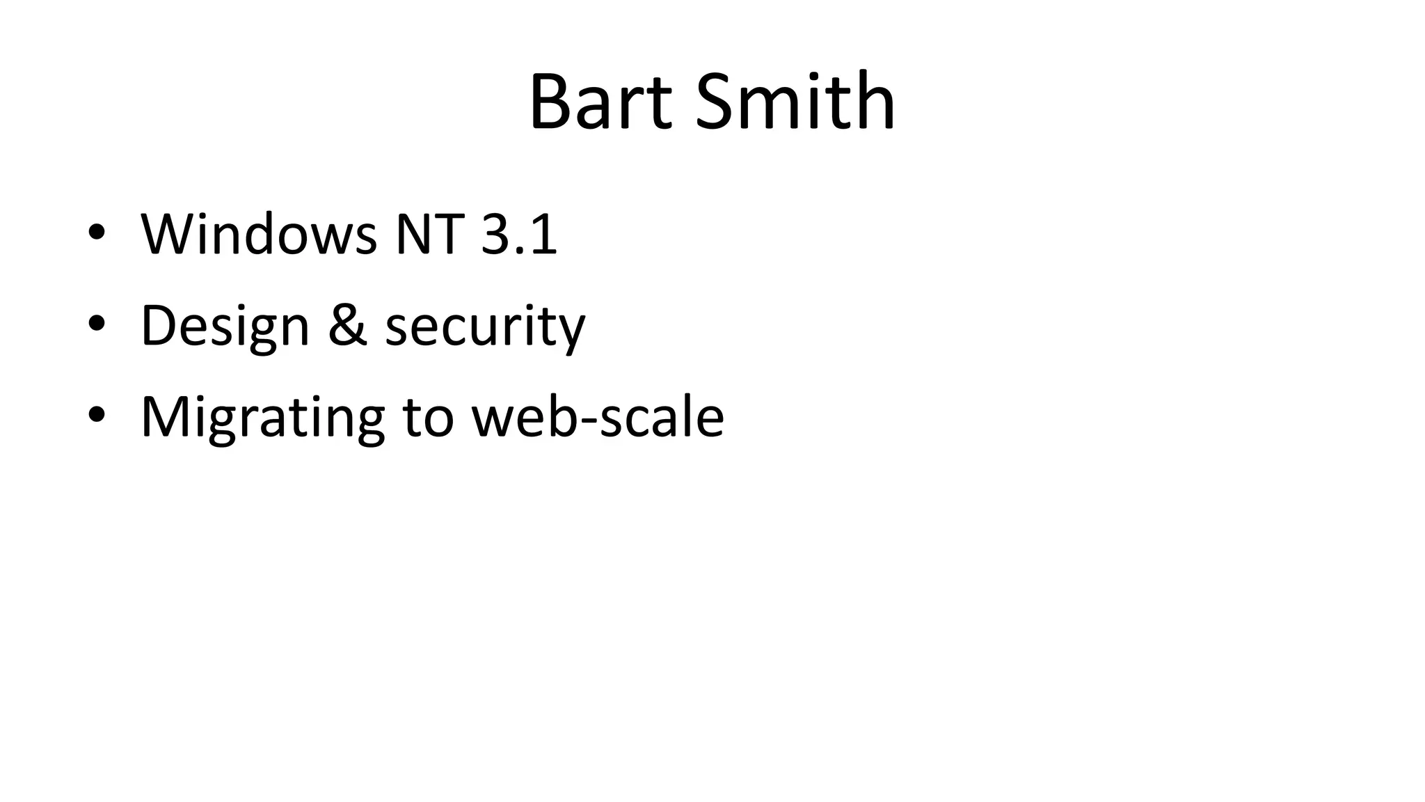 Bart Smith
• Windows NT 3.1
• Design & security
• Migrating to web-scale
 