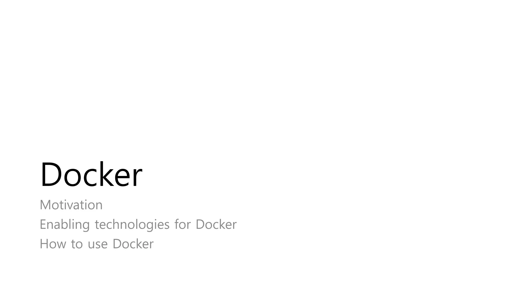 Docker
Motivation
Enabling technologies for Docker
How to use Docker
 