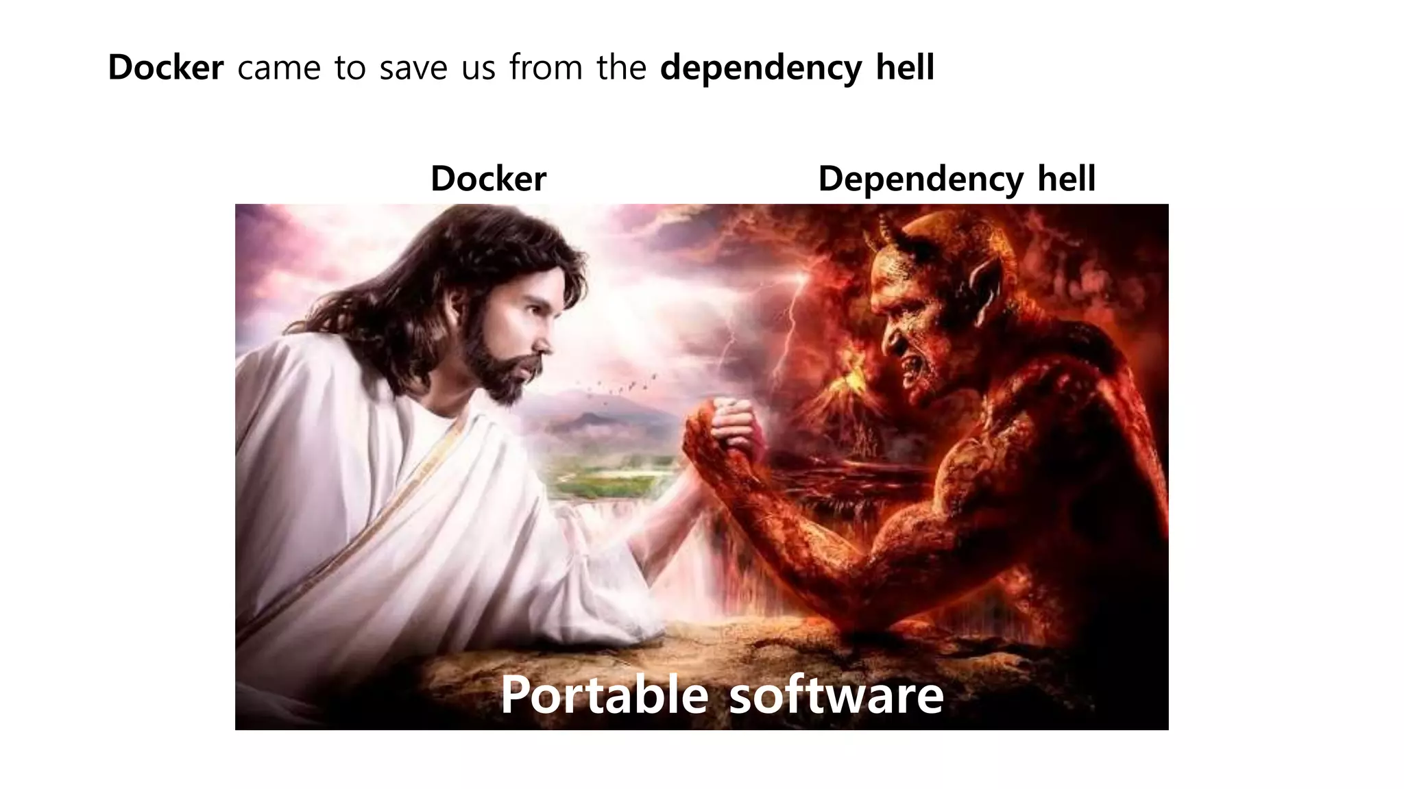 Docker came to save us from the dependency hell
Docker Dependency hell
Portable software
 