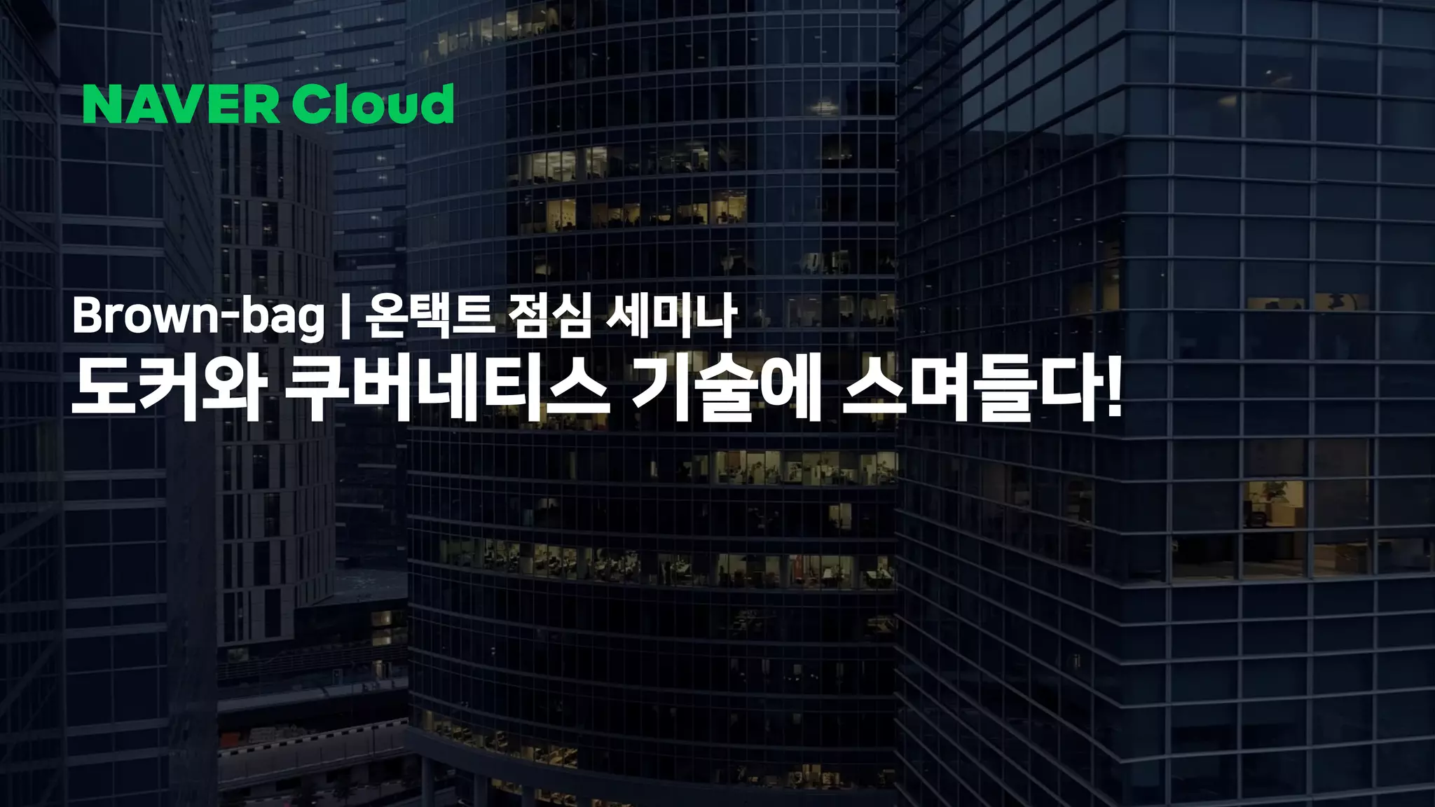 1 NAVER Cloud 2021
Brown-bag | 온택트 점심 세미나
도커와 쿠버네티스 기술에 스며들다!
 