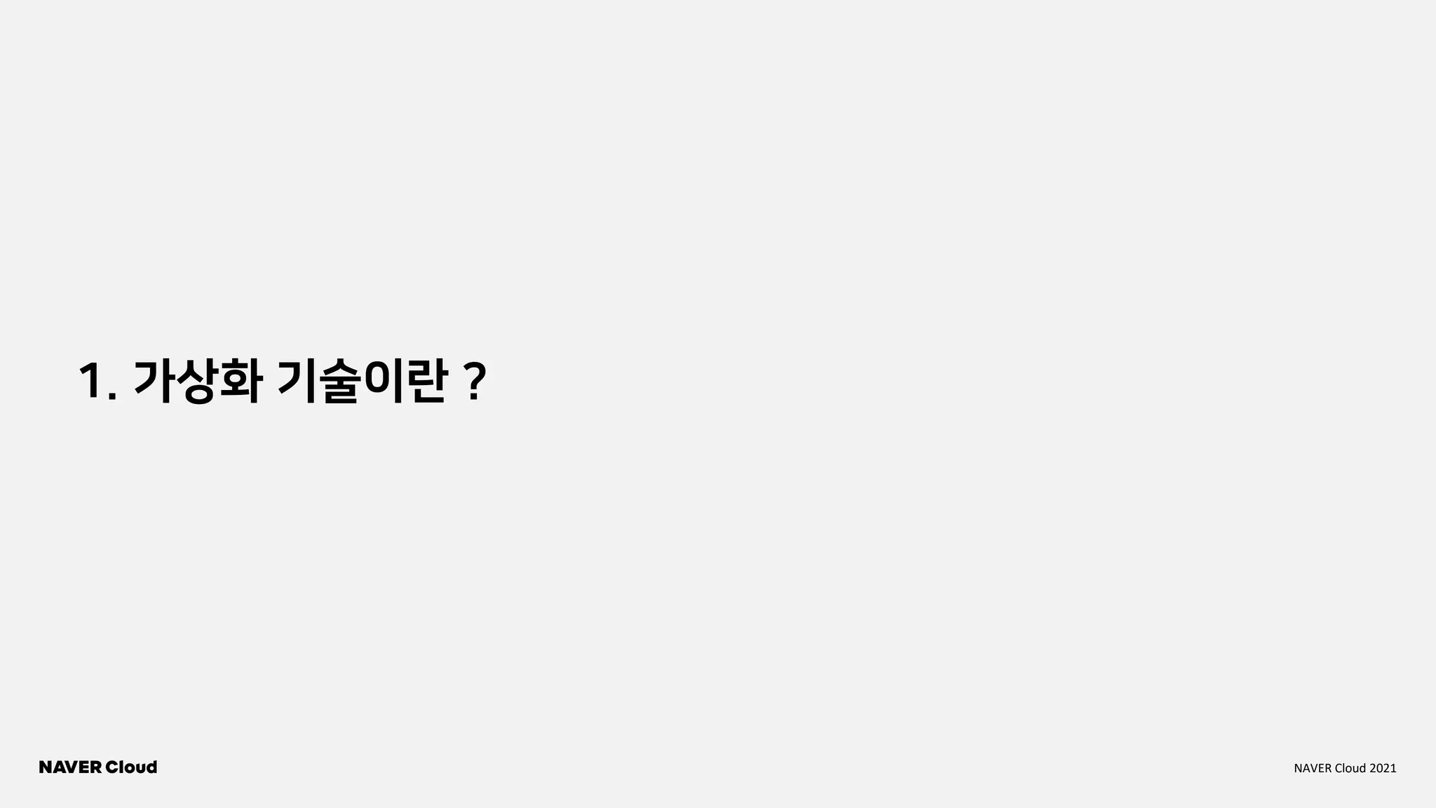 NAVER Cloud 2021
1. 가상화 기술이란 ?
 