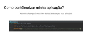 Como contêinerizar minha aplicação?
Adicione um arquivo Dockerfile ao root directory da sua aplicação
 