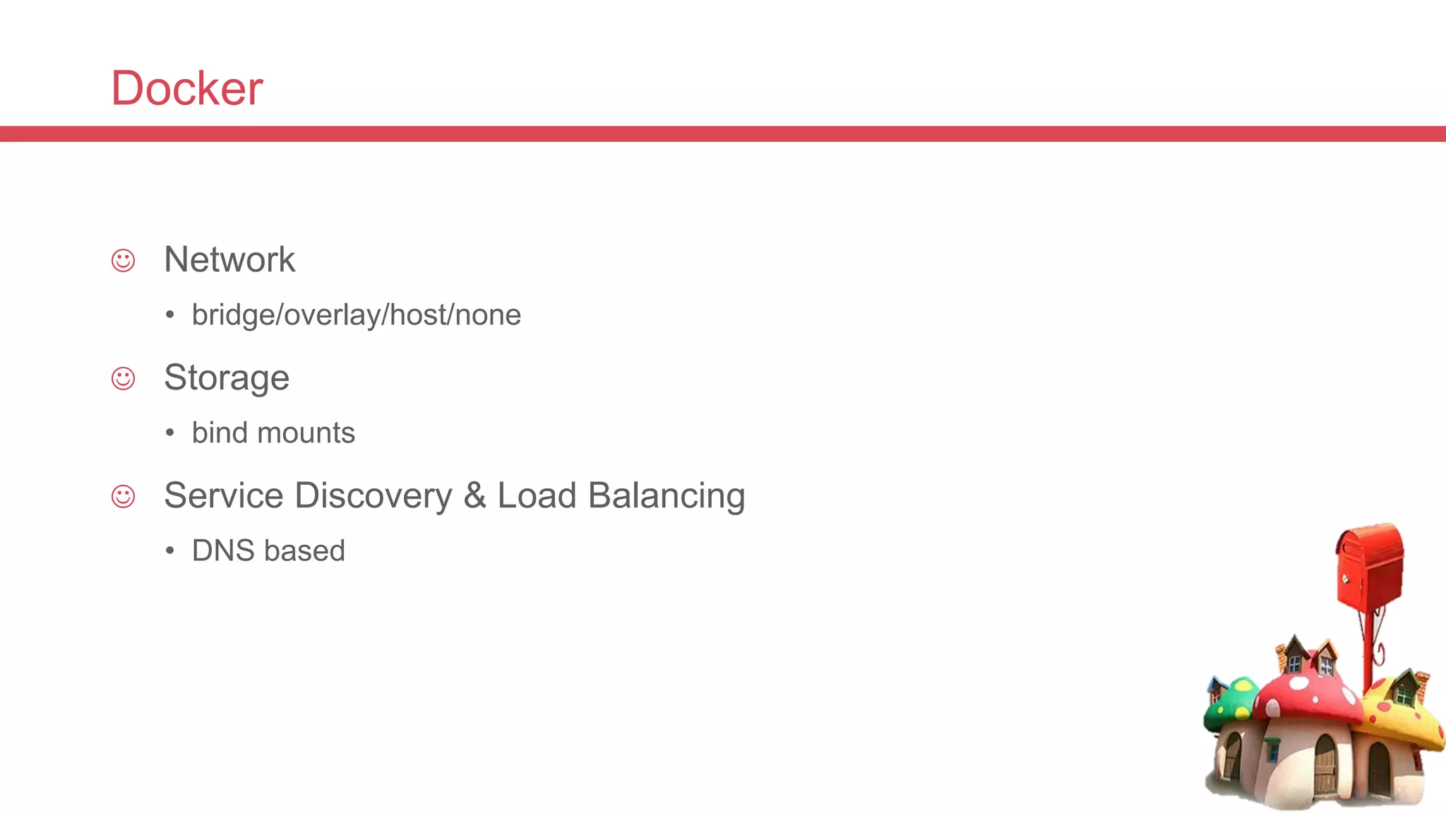 Docker
 Network
• bridge/overlay/host/none
 Storage
• bind mounts
 Service Discovery & Load Balancing
• DNS based
 