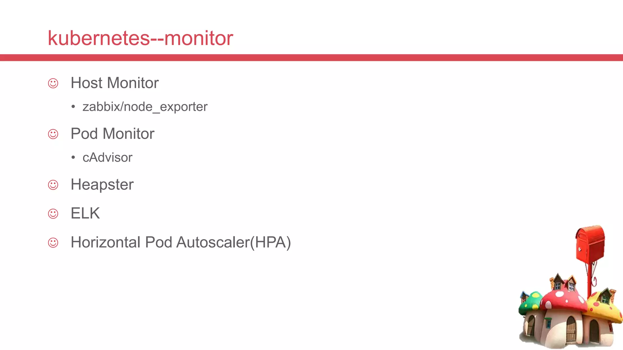kubernetes--monitor
 Host Monitor
• zabbix/node_exporter
 Pod Monitor
• cAdvisor
 Heapster
 ELK
 Horizontal Pod Autoscaler(HPA)
 