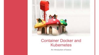 Container Docker and
Kubernetes
An introduction of basics
 