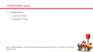 kubernetes--pod
 HealthCheck
• Liveness Probes
• Readiness Probes
https://matthewpalmer.net/kubernetes-app-developer/articles/multi-container-pod-design-
patterns.html
 