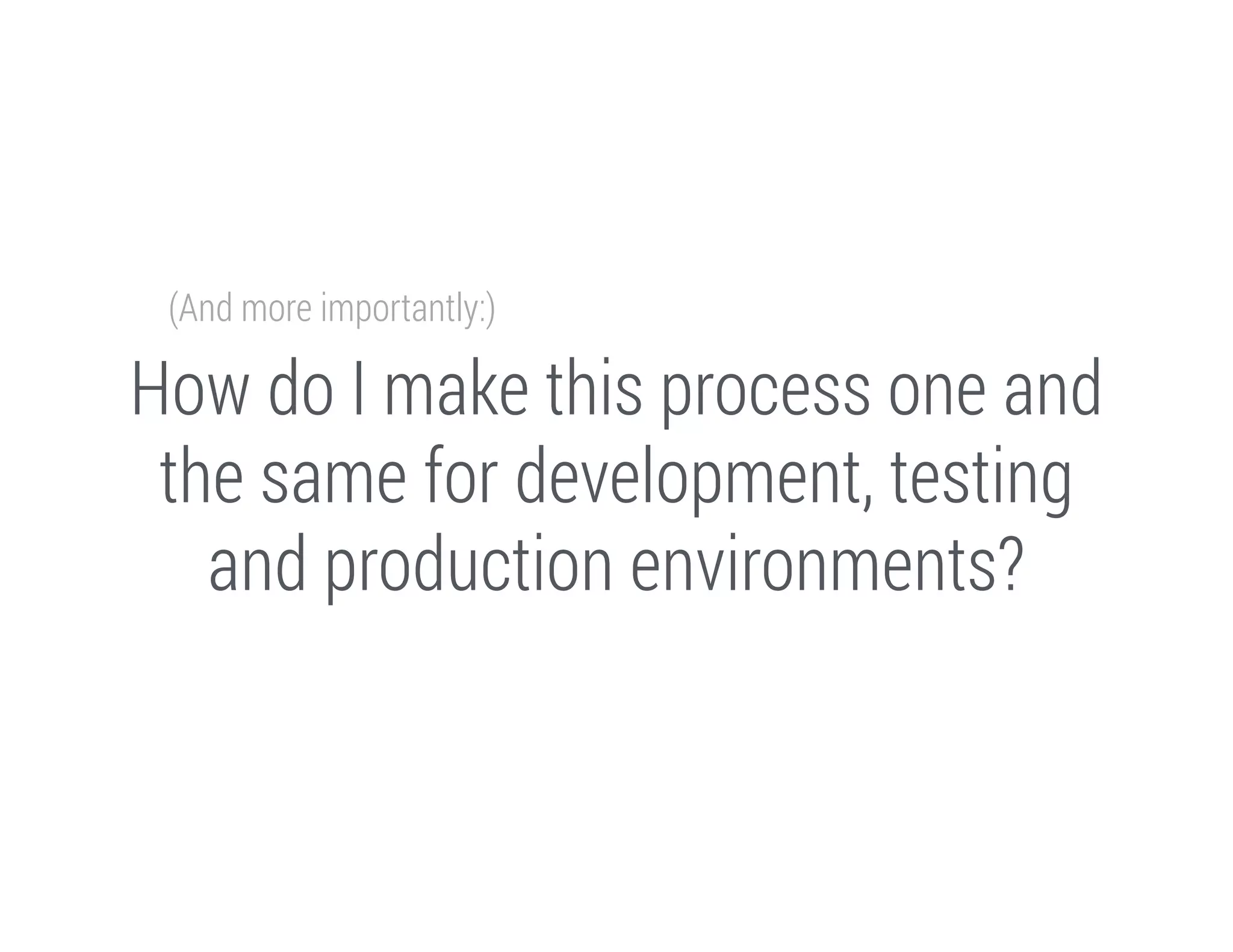 (And more importantly:)

How do I make this process one and
the same for development, testing
and production environments?

 
