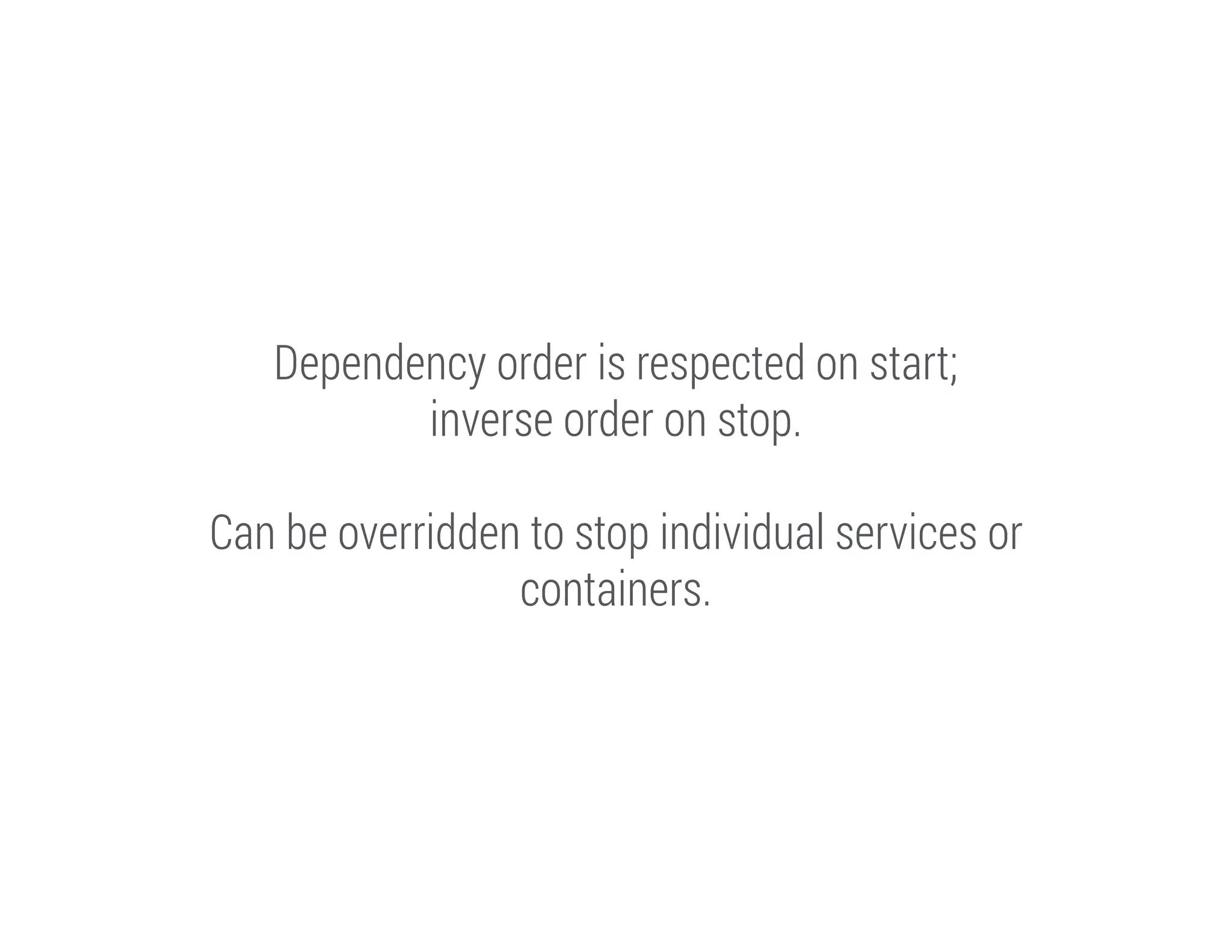 Dependency order is respected on start;
inverse order on stop.
!

Can be overridden to stop individual services or
containers.

 