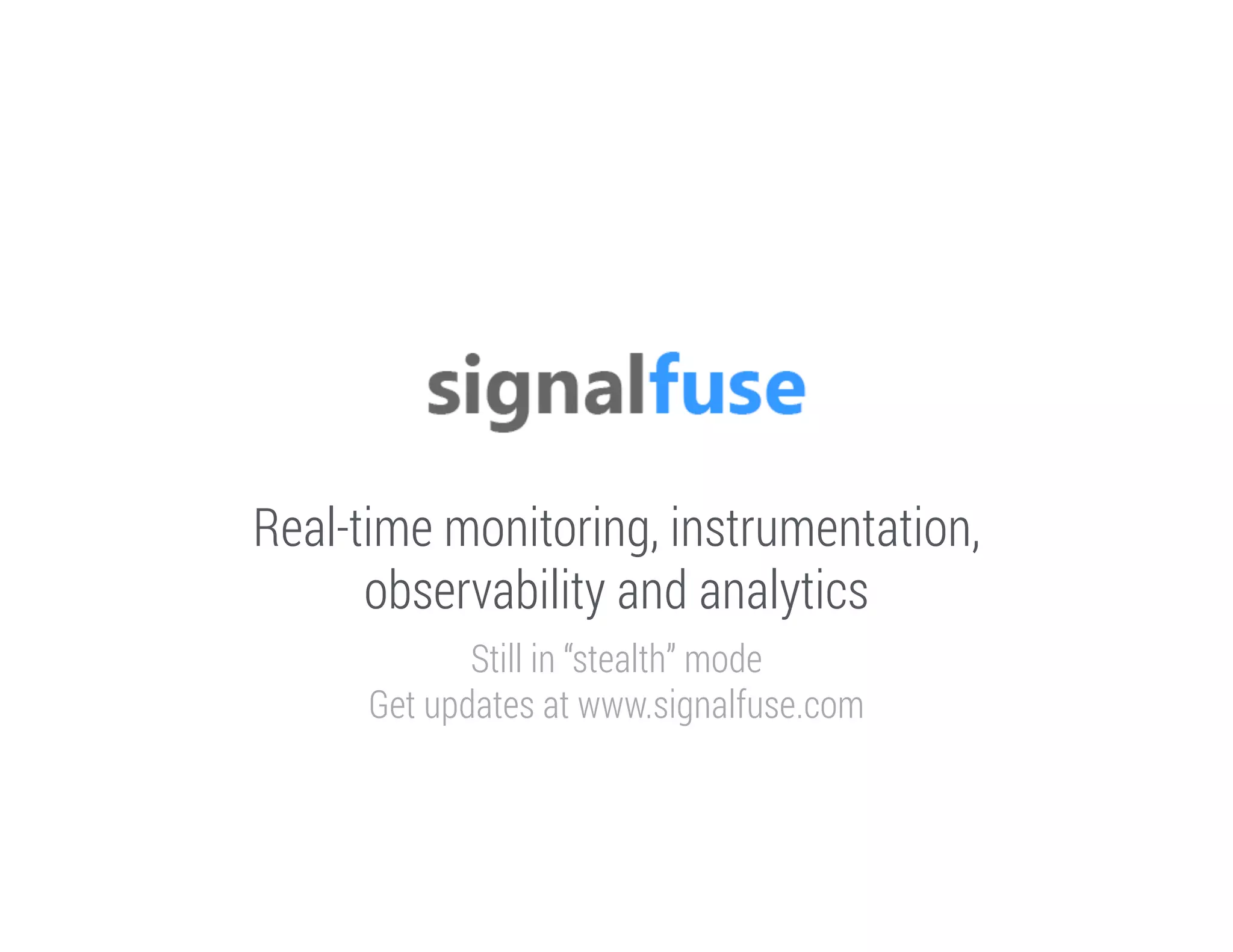Real-time monitoring, instrumentation,
observability and analytics
Still in “stealth” mode
Get updates at www.signalfuse.com

 