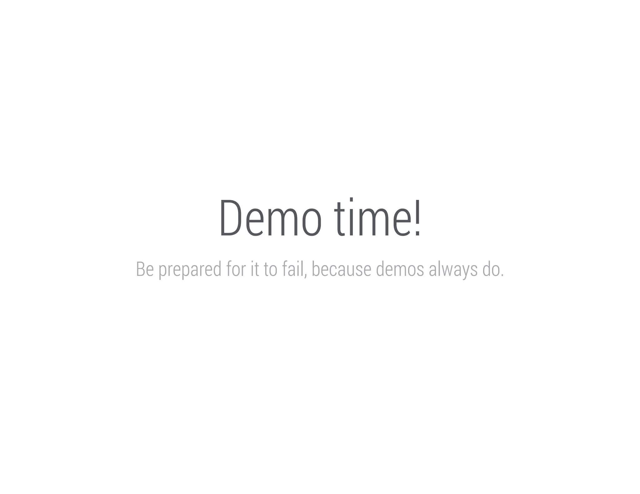 Demo time!
Be prepared for it to fail, because demos always do.

 