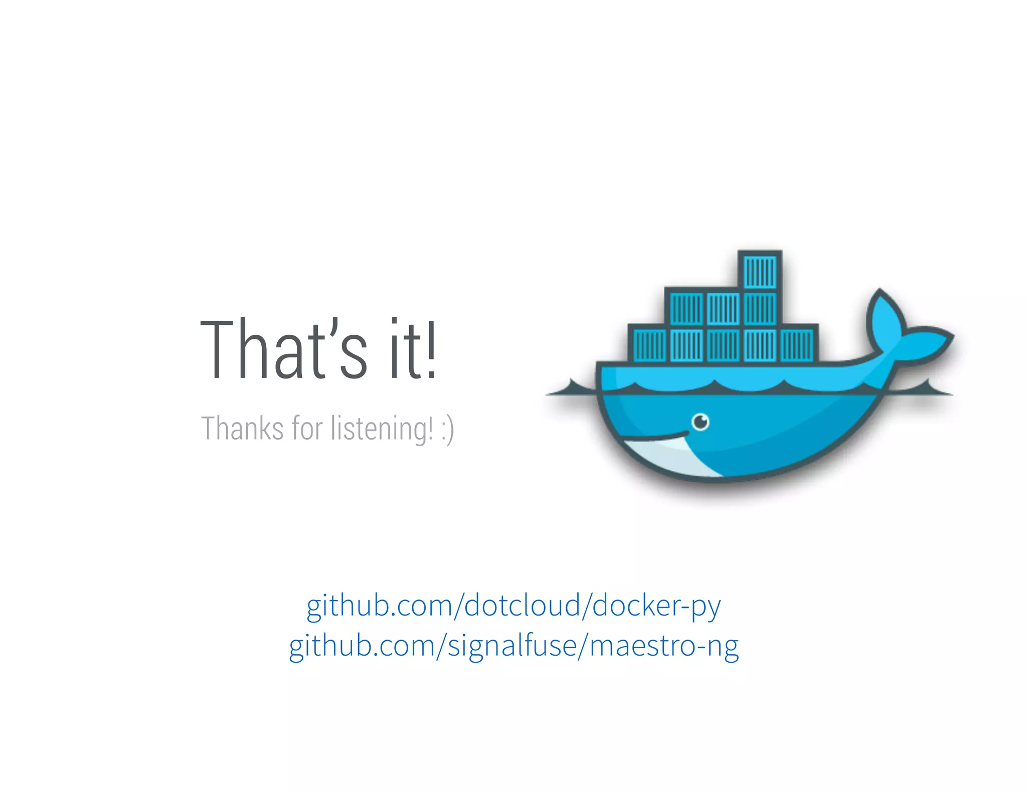That’s it!
Thanks for listening! :)

github.com/dotcloud/docker-py
github.com/signalfuse/maestro-ng

 