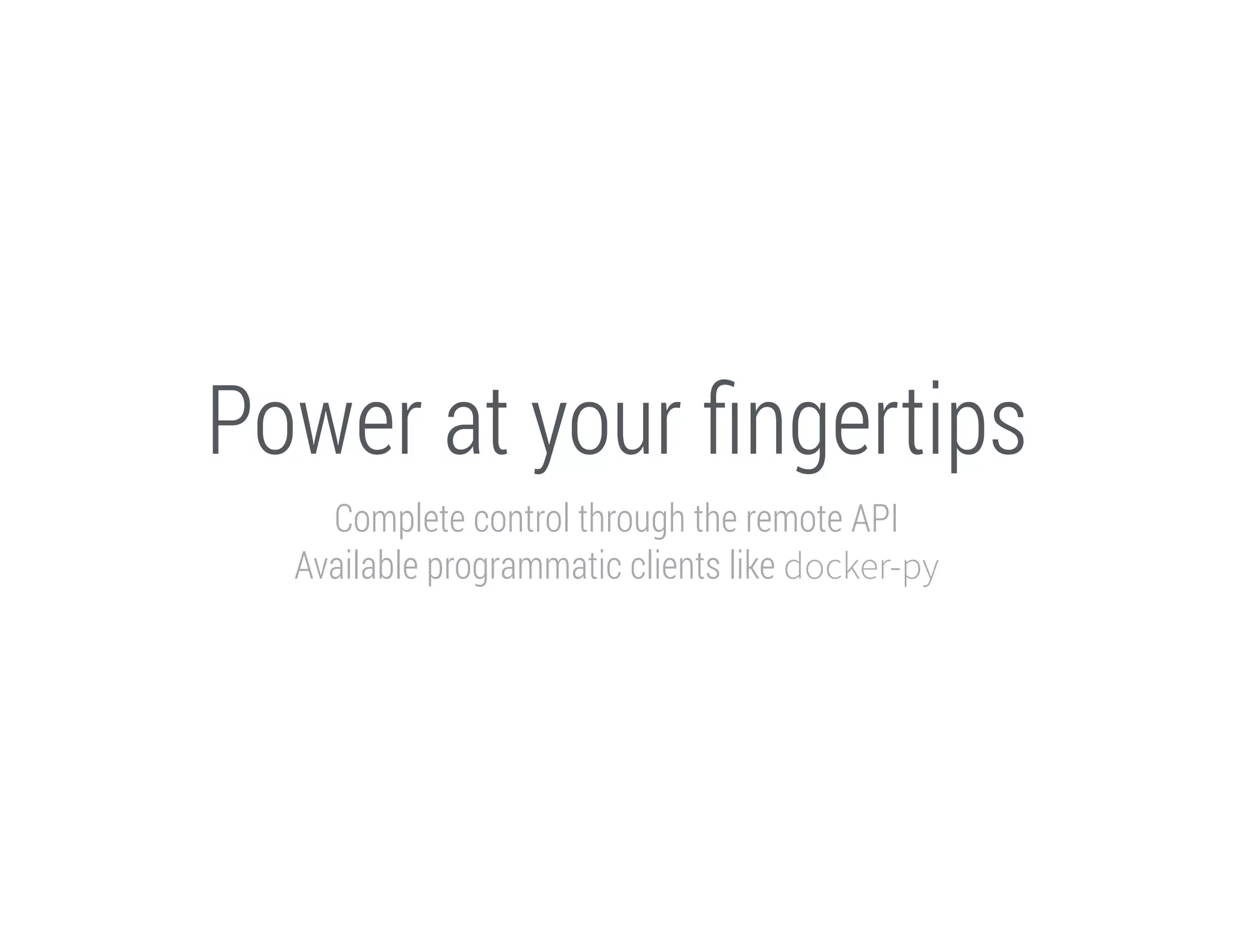 Power at your ﬁngertips
Complete control through the remote API
Available programmatic clients like docker-py

 