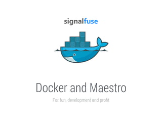 Docker and Maestro
For fun, development and proﬁt

 