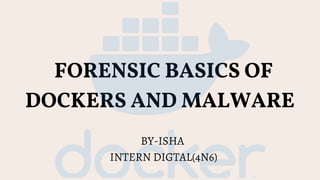 FORENSIC BASICS OF
DOCKERS AND MALWARE
BY-ISHA
INTERN DIGTAL(4N6)
 