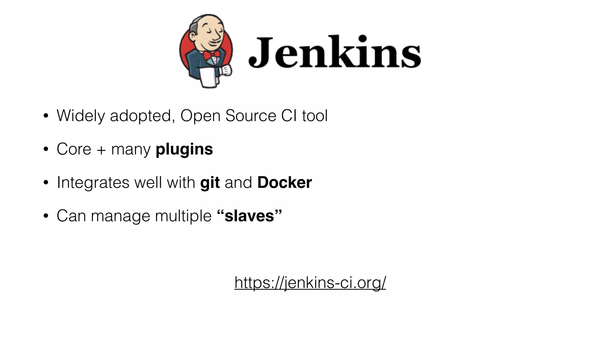 • Widely adopted, Open Source CI tool
• Core + many plugins
• Integrates well with git and Docker
• Can manage multiple “slaves”
https://jenkins-ci.org/
 