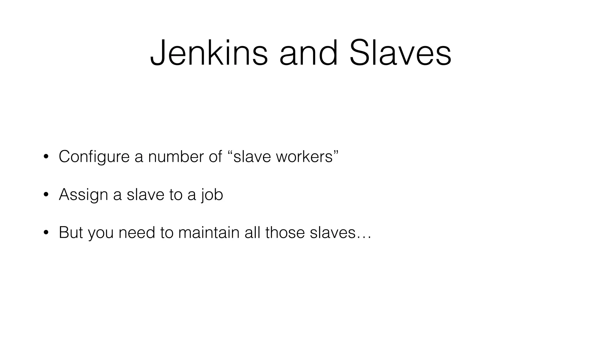 Jenkins and Slaves
• Conﬁgure a number of “slave workers”
• Assign a slave to a job
• But you need to maintain all those slaves…
 