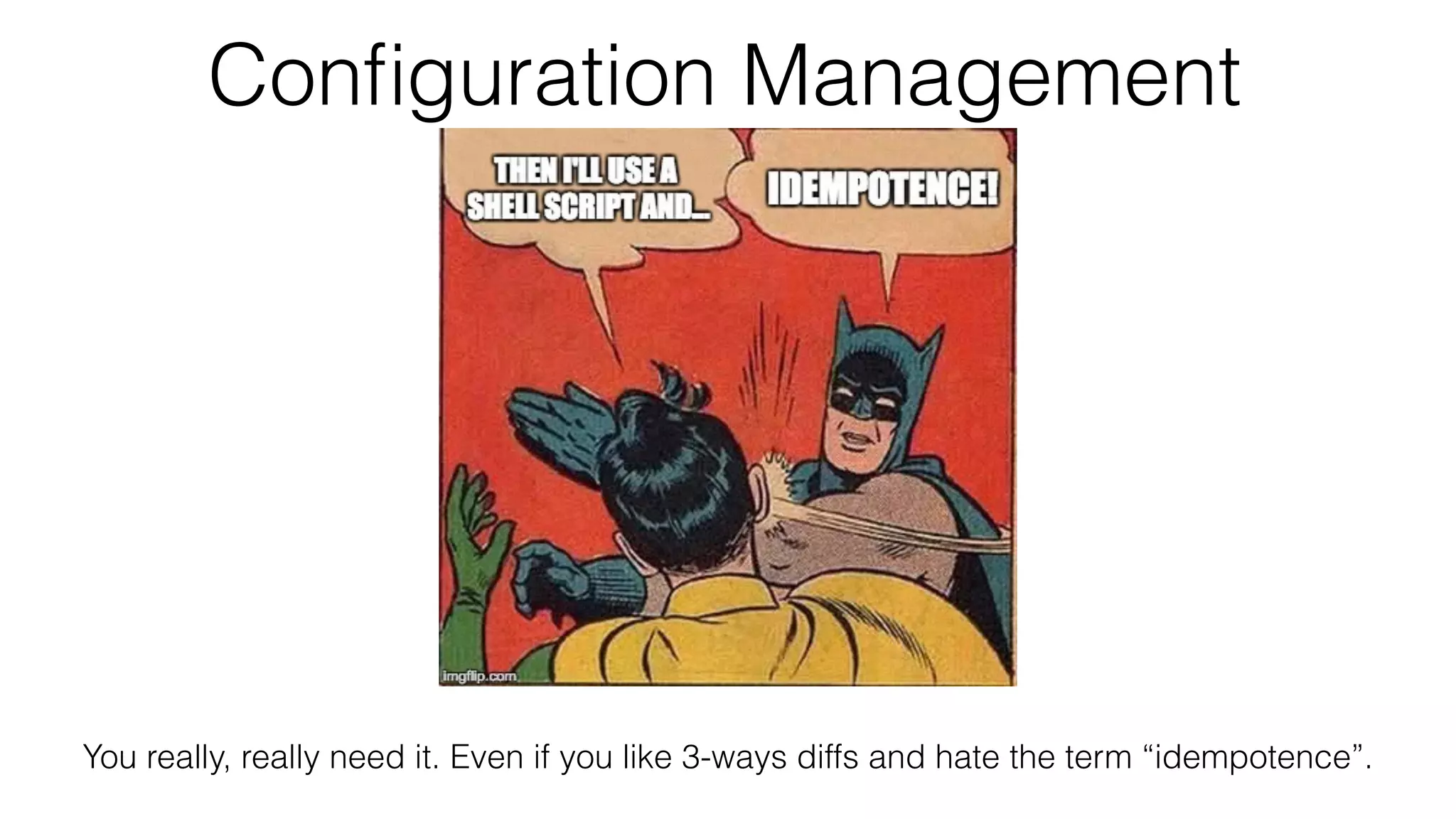 Conﬁguration Management
You really, really need it. Even if you like 3-ways diffs and hate the term “idempotence”.
 